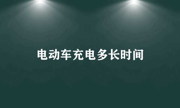 电动车充电多长时间