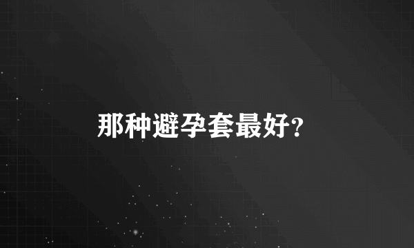 那种避孕套最好？