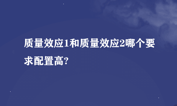 质量效应1和质量效应2哪个要求配置高?