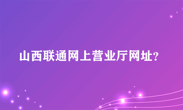 山西联通网上营业厅网址？