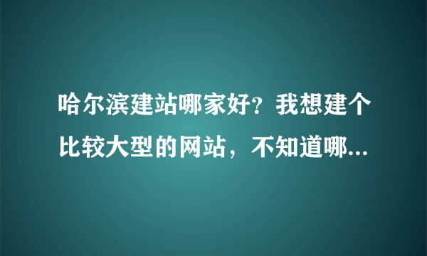 哈尔滨建站哪家好？我想建个比较大型的网站，不知道哪家具有这项呢，备案哪家比较好，比较快