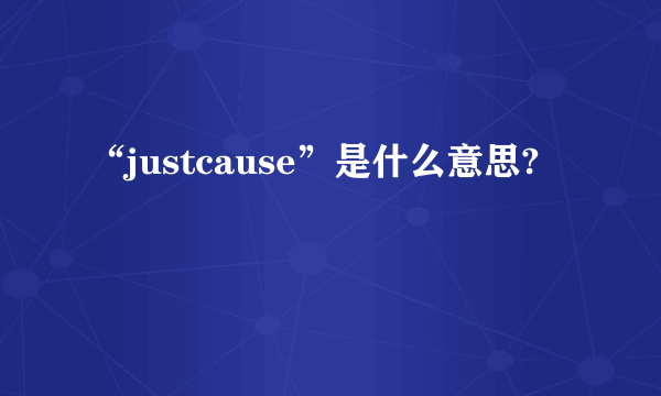 “justcause”是什么意思?