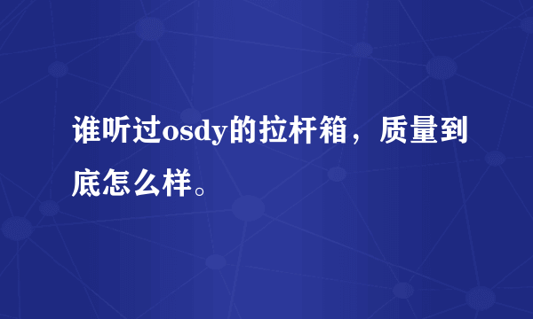 谁听过osdy的拉杆箱，质量到底怎么样。