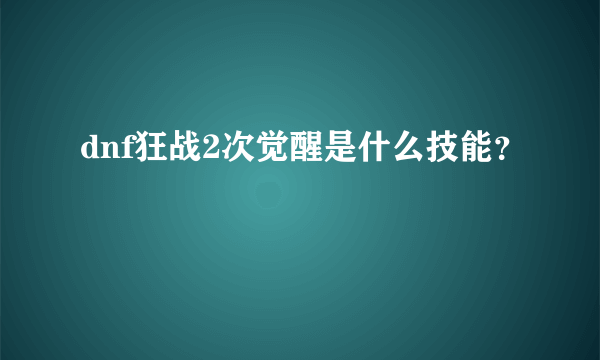 dnf狂战2次觉醒是什么技能？