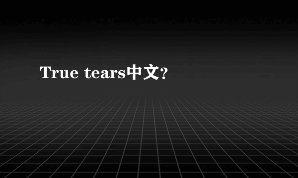 True tears中文？