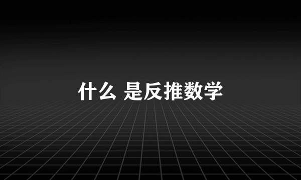 什么 是反推数学