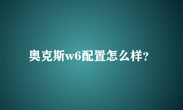 奥克斯w6配置怎么样？