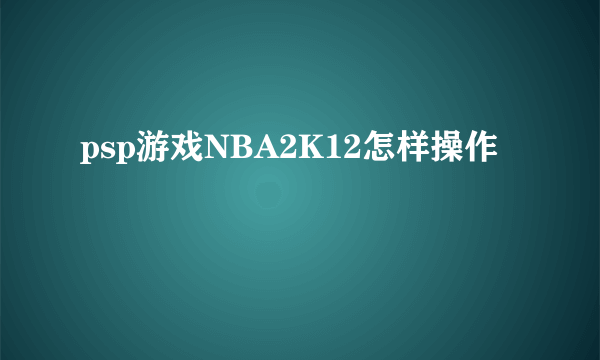 psp游戏NBA2K12怎样操作