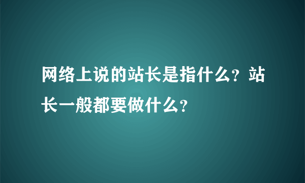 网络上说的站长是指什么？站长一般都要做什么？