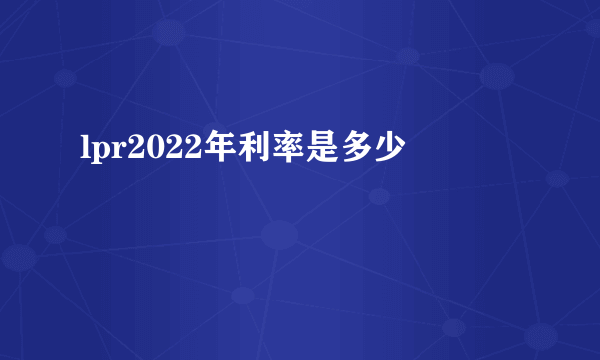 lpr2022年利率是多少