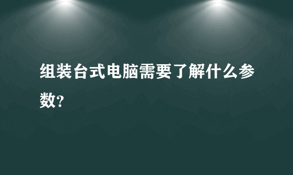 组装台式电脑需要了解什么参数？