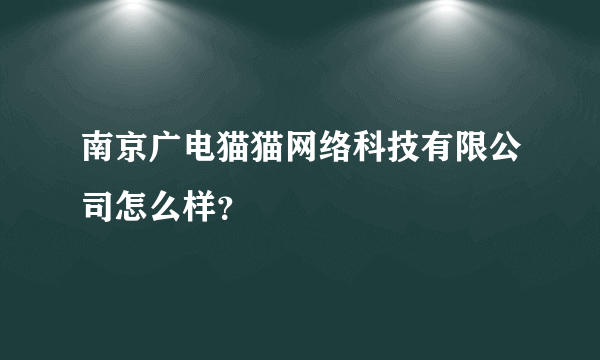 南京广电猫猫网络科技有限公司怎么样？