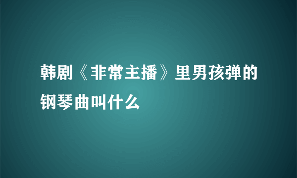 韩剧《非常主播》里男孩弹的钢琴曲叫什么