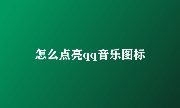 怎么点亮qq音乐图标