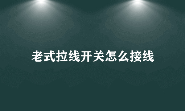 老式拉线开关怎么接线