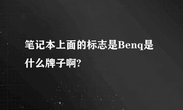 笔记本上面的标志是Benq是什么牌子啊?