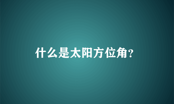 什么是太阳方位角？