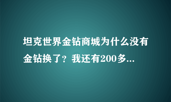 坦克世界金钻商城为什么没有金钻换了？我还有200多金钻没换啊！