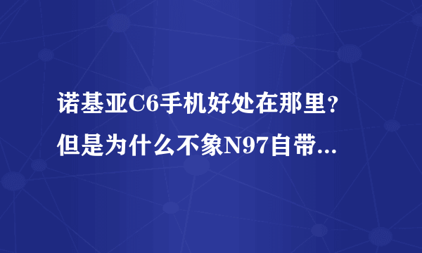 诺基亚C6手机好处在那里？但是为什么不象N97自带手电筒那样？C6的手机QQ版本应该下载那个好用点…