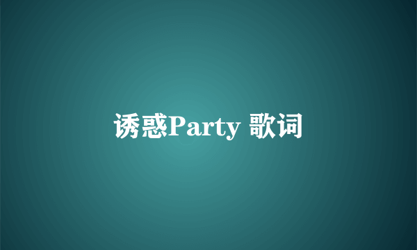 诱惑Party 歌词