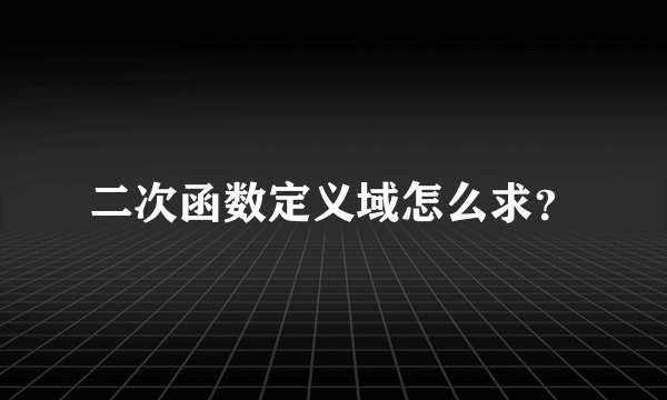 二次函数定义域怎么求？