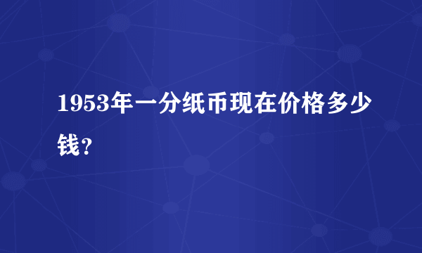 1953年一分纸币现在价格多少钱？