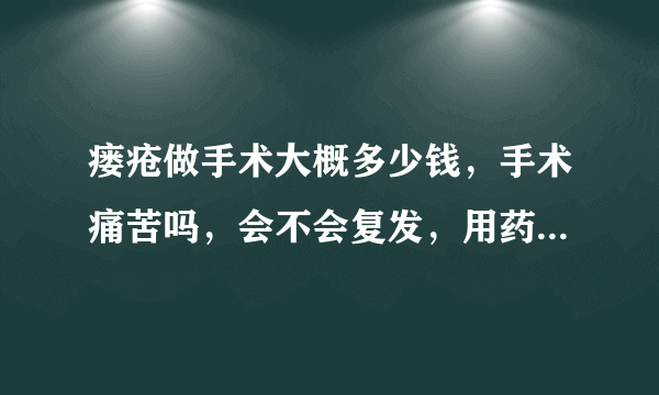 瘘疮做手术大概多少钱，手术痛苦吗，会不会复发，用药能治愈吗，什么药效果好