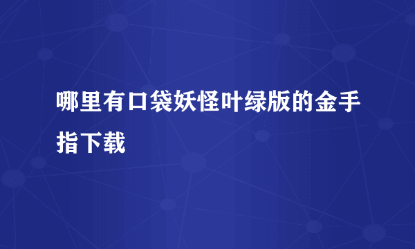 哪里有口袋妖怪叶绿版的金手指下载