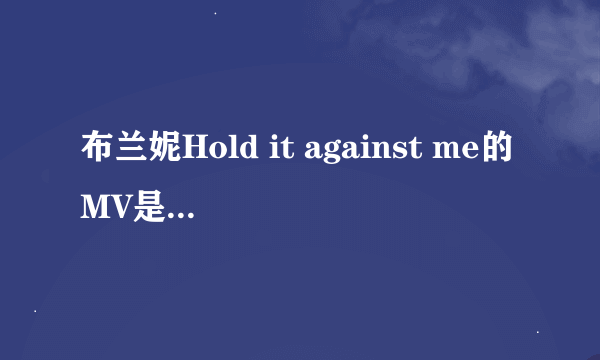 布兰妮Hold it against me的MV是什么意思？请说明一下！非常感谢！