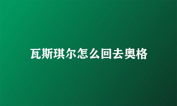 瓦斯琪尔怎么回去奥格