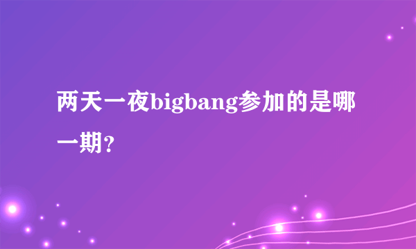 两天一夜bigbang参加的是哪一期？