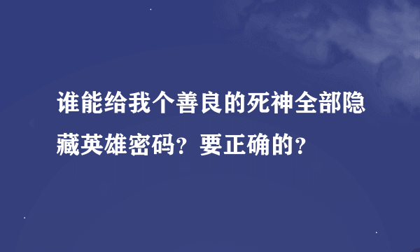 谁能给我个善良的死神全部隐藏英雄密码？要正确的？