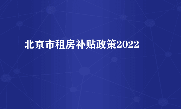 北京市租房补贴政策2022