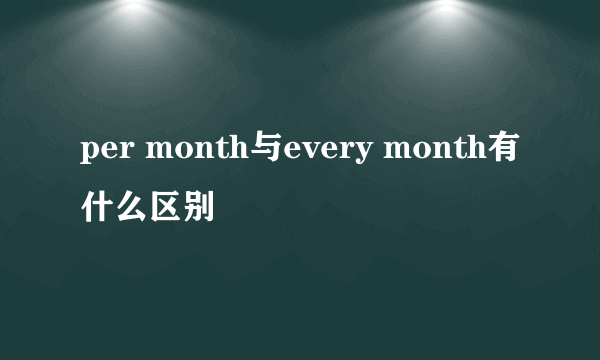 per month与every month有什么区别