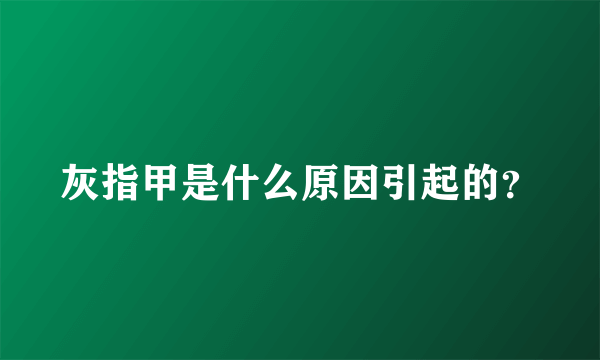 灰指甲是什么原因引起的？