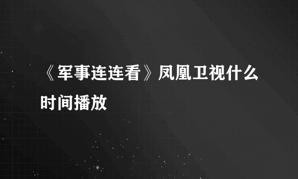 《军事连连看》凤凰卫视什么时间播放