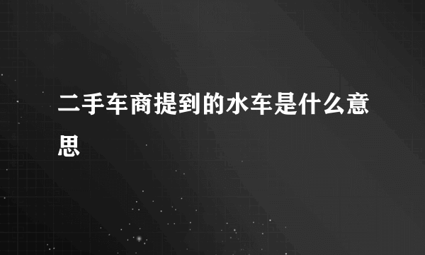 二手车商提到的水车是什么意思