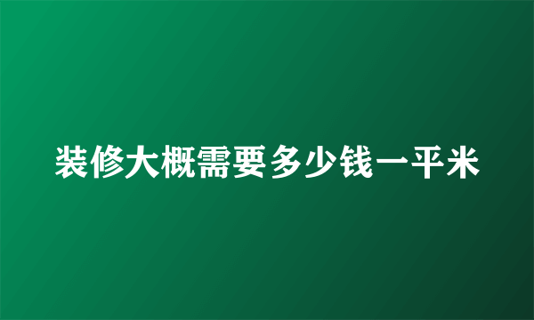 装修大概需要多少钱一平米