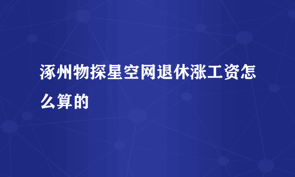 涿州物探星空网退休涨工资怎么算的