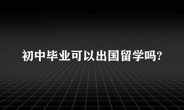 初中毕业可以出国留学吗?