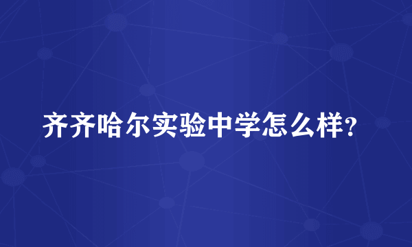 齐齐哈尔实验中学怎么样？