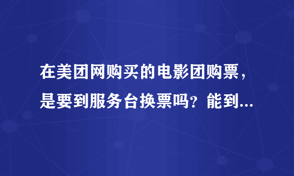 在美团网购买的电影团购票，是要到服务台换票吗？能到那些自己换票机换吗？，飞影电影城