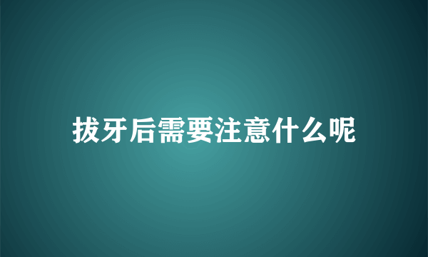 拔牙后需要注意什么呢