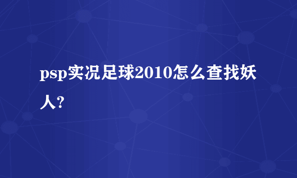 psp实况足球2010怎么查找妖人?