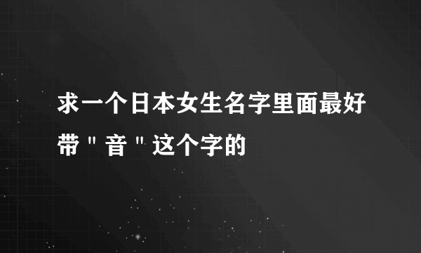 求一个日本女生名字里面最好带＂音＂这个字的