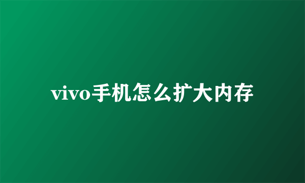 vivo手机怎么扩大内存