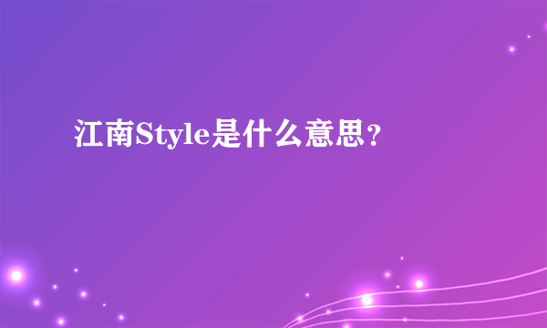 江南Style是什么意思？