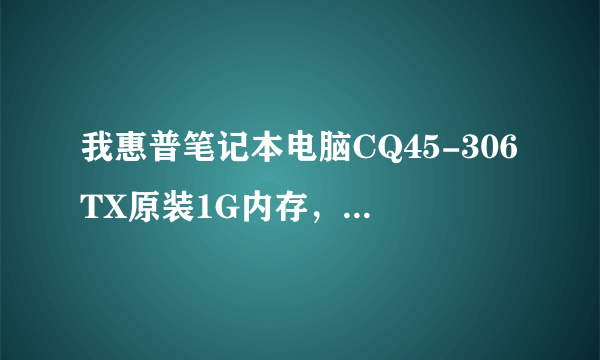 我惠普笔记本电脑CQ45-306TX原装1G内存，可以最大加到多大内存啊