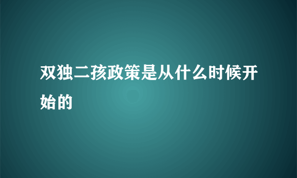 双独二孩政策是从什么时候开始的