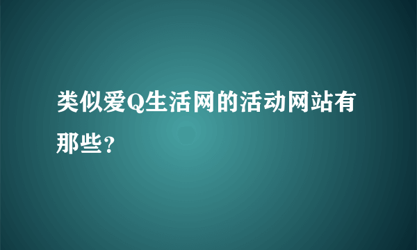 类似爱Q生活网的活动网站有那些？